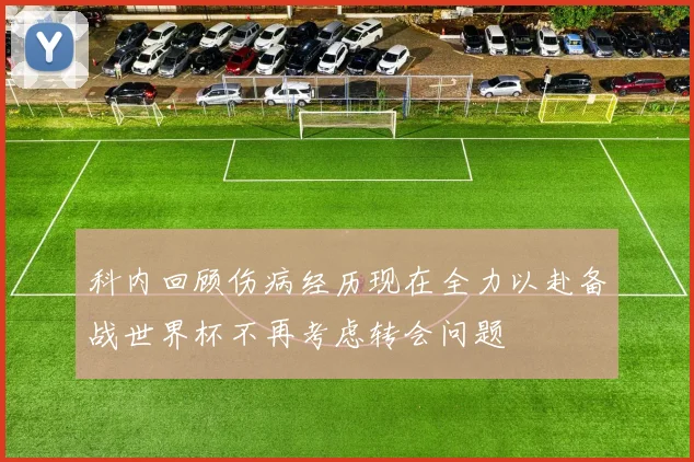 科内回顾伤病经历现在全力以赴备战世界杯不再考虑转会问题