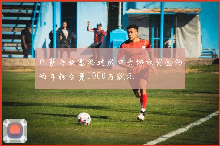 巴萨与坎塞洛达成口头协议将签约两年转会费1000万欧元