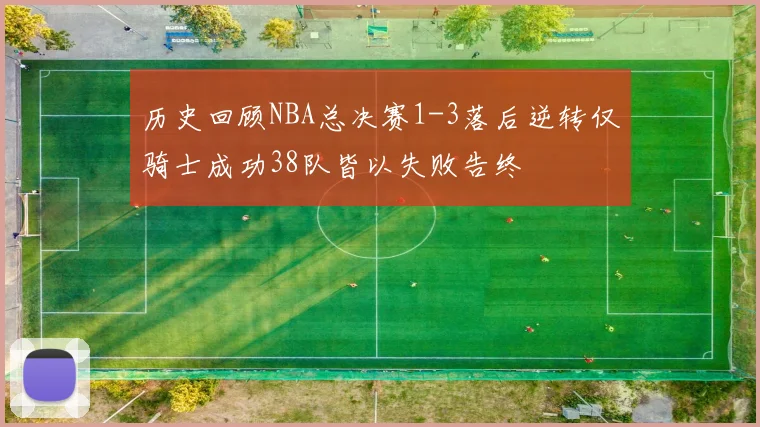 历史回顾NBA总决赛1-3落后逆转仅骑士成功38队皆以失败告终