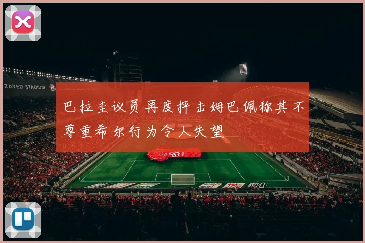 巴拉圭议员再度抨击姆巴佩称其不尊重希尔行为令人失望
