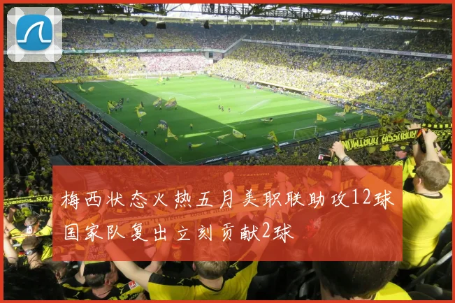梅西状态火热五月美职联助攻12球国家队复出立刻贡献2球