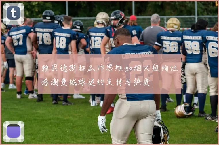 赖因德斯称瓜帅思维如烟火般绚烂感谢曼城球迷的支持与热爱