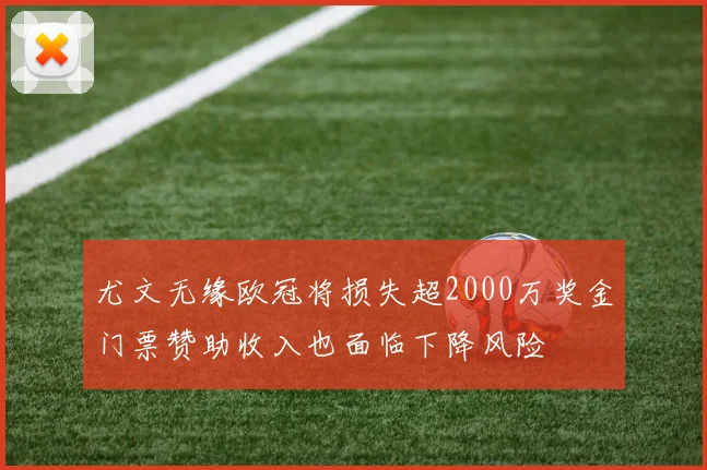 尤文无缘欧冠将损失超2000万奖金门票赞助收入也面临下降风险