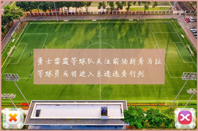 勇士雷霆等球队关注前场新秀马拉等球员或将进入乐透选秀行列