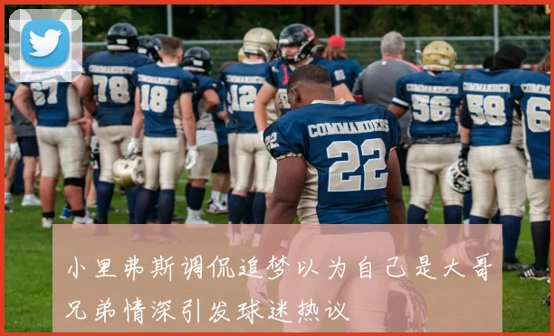 小里弗斯调侃追梦以为自己是大哥兄弟情深引发球迷热议