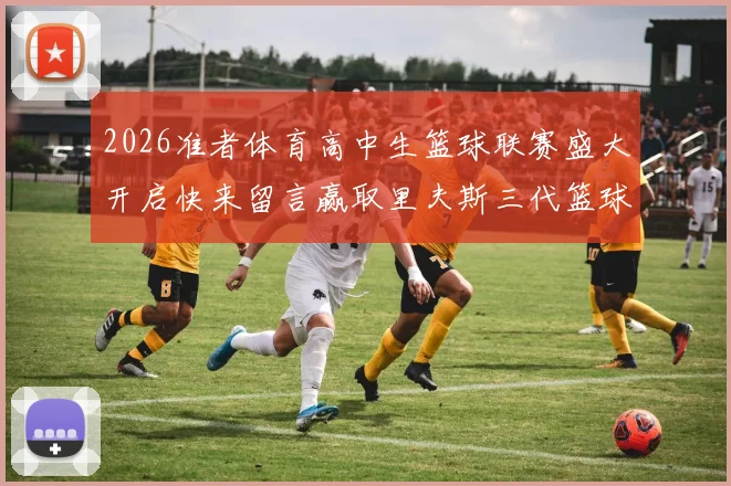 2026准者体育高中生篮球联赛盛大开启快来留言赢取里夫斯三代篮球鞋